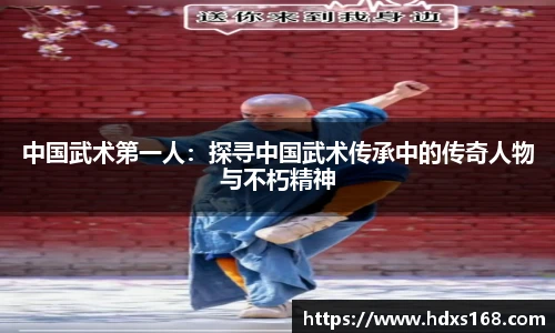 中国武术第一人：探寻中国武术传承中的传奇人物与不朽精神