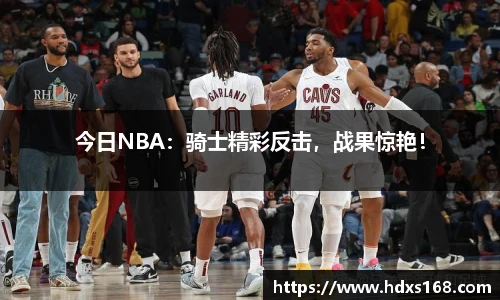 今日NBA：骑士精彩反击，战果惊艳！