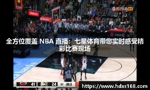 全方位覆盖 NBA 直播：七星体育带您实时感受精彩比赛现场