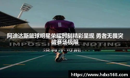阿迪达斯篮球明星荣耀时刻精彩呈现 勇者无畏突破赛场极限