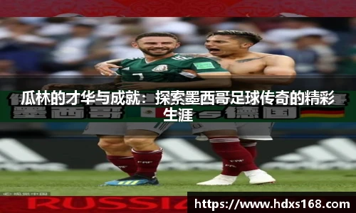 瓜林的才华与成就：探索墨西哥足球传奇的精彩生涯