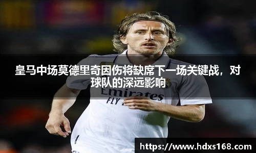 皇马中场莫德里奇因伤将缺席下一场关键战，对球队的深远影响