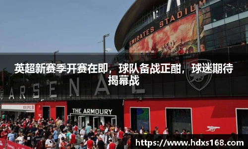 英超新赛季开赛在即，球队备战正酣，球迷期待揭幕战