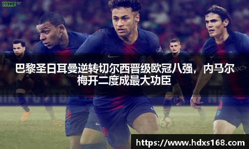 巴黎圣日耳曼逆转切尔西晋级欧冠八强，内马尔梅开二度成最大功臣
