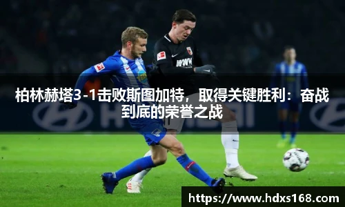 柏林赫塔3-1击败斯图加特，取得关键胜利：奋战到底的荣誉之战