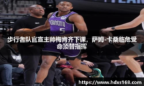 步行者队官宣主帅梅肯齐下课，萨姆-卡桑临危受命顶替指挥