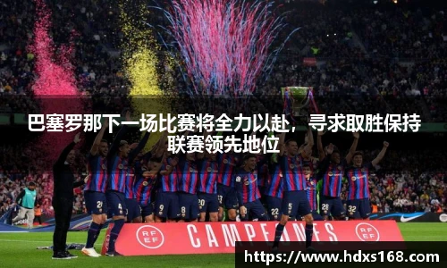 巴塞罗那下一场比赛将全力以赴，寻求取胜保持联赛领先地位