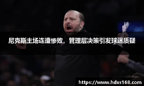 尼克斯主场连遭惨败，管理层决策引发球迷质疑