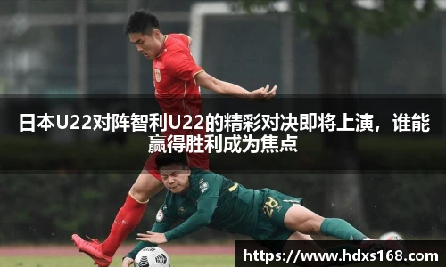 日本U22对阵智利U22的精彩对决即将上演，谁能赢得胜利成为焦点