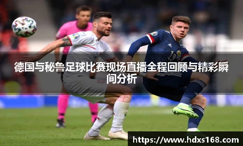 德国与秘鲁足球比赛现场直播全程回顾与精彩瞬间分析