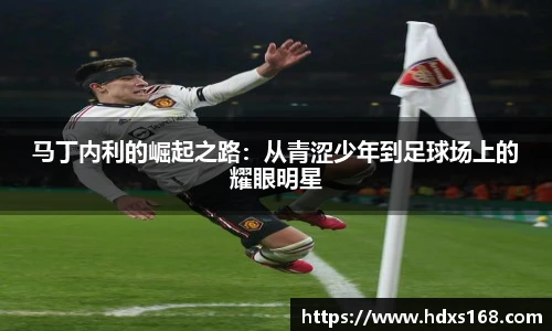 马丁内利的崛起之路：从青涩少年到足球场上的耀眼明星