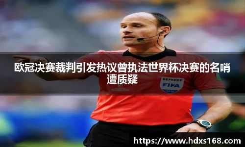 欧冠决赛裁判引发热议曾执法世界杯决赛的名哨遭质疑