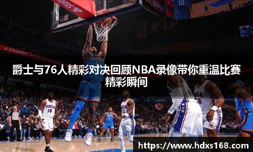爵士与76人精彩对决回顾NBA录像带你重温比赛精彩瞬间