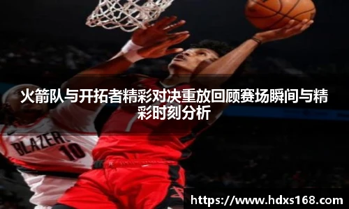 火箭队与开拓者精彩对决重放回顾赛场瞬间与精彩时刻分析