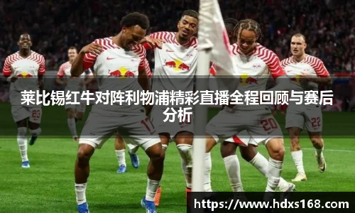 莱比锡红牛对阵利物浦精彩直播全程回顾与赛后分析