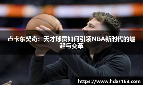 卢卡东契奇：天才球员如何引领NBA新时代的崛起与变革