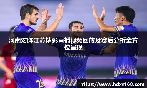 河南对阵江苏精彩直播视频回放及赛后分析全方位呈现