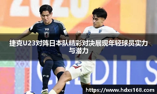 捷克U23对阵日本队精彩对决展现年轻球员实力与潜力