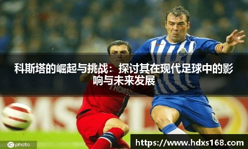 科斯塔的崛起与挑战：探讨其在现代足球中的影响与未来发展
