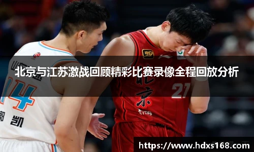 北京与江苏激战回顾精彩比赛录像全程回放分析