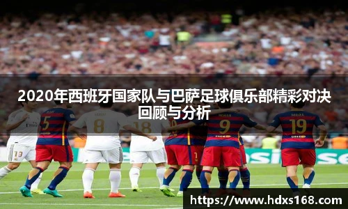 2020年西班牙国家队与巴萨足球俱乐部精彩对决回顾与分析