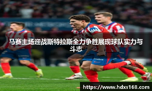 马赛主场迎战斯特拉斯全力争胜展现球队实力与斗志