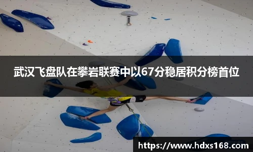 武汉飞盘队在攀岩联赛中以67分稳居积分榜首位