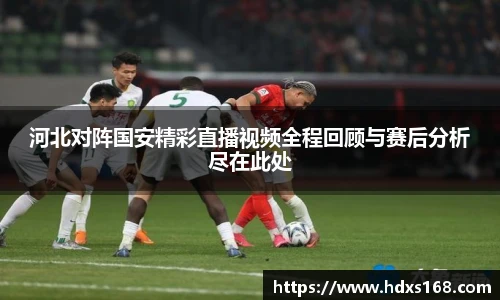 河北对阵国安精彩直播视频全程回顾与赛后分析尽在此处